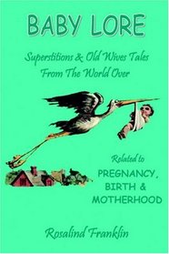 Baby Lore - Superstitions and Old Wives Tales from the World Over Related to Pregnancy, Birth and Motherhood