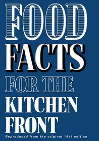 Food Facts for the Kitchen Front: Filled with No-nonsense War-time Recipes, Using Pure Ingredients and Simple Preparation Methods : Includes Valuable Information ... for a Healthy and Balanced Diet (Cookery)