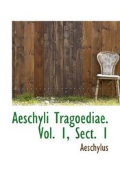 Aeschyli Tragoediae. Vol. 1, Sect. 1