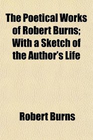 The Poetical Works of Robert Burns; With a Sketch of the Author's Life