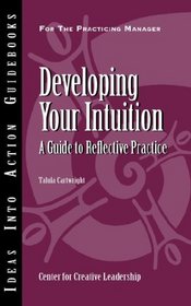 Developing Your Intuition: A Guide to Reflective Practice (Ideas Into Action Guidebook)
