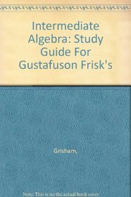 Intermediate Algebra: Study Guide For Gustafuson Frisk's