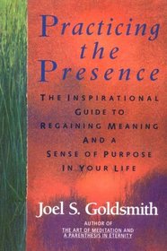 Practicing the Presence : The Inspirational Guide to Regaining Meaning and a Sense of Purpose in Your Life
