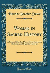 Woman in Sacred History: A Series of Sketches Drawn From Scriptural, Historical, and Legendary Sources (Classic Reprint)