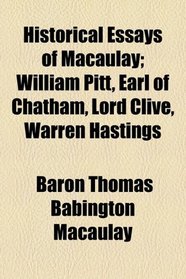 Historical Essays of Macaulay; William Pitt, Earl of Chatham, Lord Clive, Warren Hastings