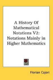 A History Of Mathematical Notations V2: Notations Mainly in Higher Mathematics