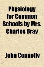 Physiology for Common Schools by Mrs. Charles Bray