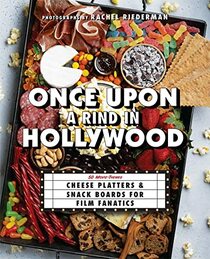 Once Upon a Rind in Hollywood: 50 Movie-Themed Cheese Platters and Snack Boards for Film Fanatics (Gifts for Movie & TV Lovers)