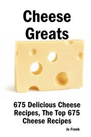 Cheese Greats: 675 Delicious Cheese Recipes: from Almond Cheese Horseshoe to Zucchini Cake With Cream Cheese Frosting -  675 Top Cheese Recipes