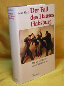 Der Fall des Hauses Habsburg: Der unzeitige Tod eines Kaiserreichs