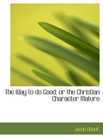 The Way to do Good: or the Christian Character Mature