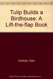 Tulip Builds a Birdhouse: A Lift-the-flap Book