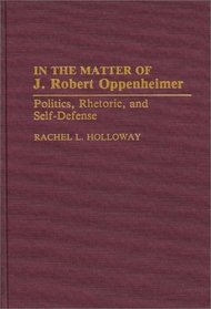 In the Matter of J. Robert Oppenheimer: Politics, Rhetoric, and Self-Defense