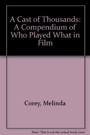 A Cast of Thousands: A Compendium of Who Played What in Film