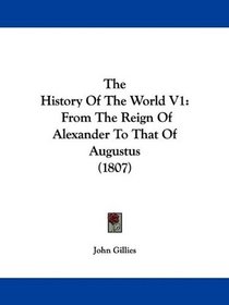 The History Of The World V1: From The Reign Of Alexander To That Of Augustus (1807)