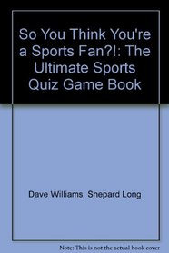 So You Think You're a Sports Fan?!: The Ultimate Sports Quiz Game Book