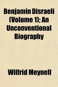 Benjamin Disraeli (Volume 1); An Unconventional Biography