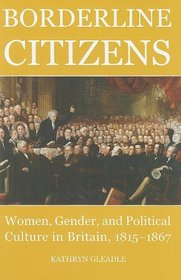 Borderline Citizens: Women, gender and political culture in Britain, 1815-1867 (British Academy Postdoctoral Fellowship Monographs)
