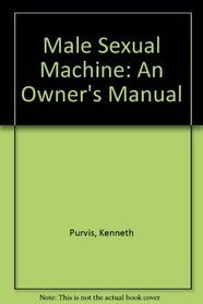 Male Sexual Machine: An Owner's Manual