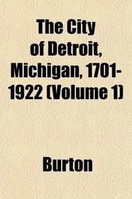 The City of Detroit, Michigan, 1701-1922 (Volume 1)