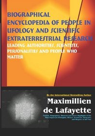 Biographical Encyclopedia Of People In Ufology And Scientific Extraterrestrial Research: Leading Authorities, Scientists, Personalities And People Who Matter
