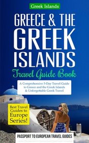 Greece Travel Guide: Greece & the Greek Islands Travel Guide Book: A Comprehensive 5-Day Travel Guide to Greece and the Greek Islands & Unforgettable ... Travel Guides to Europe Series) (Volume 20)