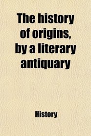 The history of origins, by a literary antiquary