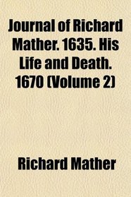 Journal of Richard Mather. 1635. His Life and Death. 1670 (Volume 2)