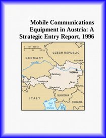 Mobile Communications Equipment in Austria: A Strategic Entry Report, 1996 (Strategic Planning Series)