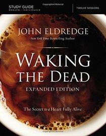 The Waking the Dead Study Guide Expanded Edition: The Secret to a Heart Fully Alive