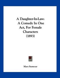 A Daughter-In-Law: A Comedy In One Act, For Female Characters (1893)