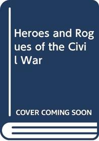 Heroes and Rogues of the Civil War