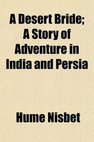 A Desert Bride; A Story of Adventure in India and Persia