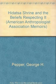 Hidatsa Shrine and the Beliefs Respecting It (American Anthropologist Association Memoirs)