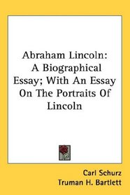 Abraham Lincoln: A Biographical Essay; With An Essay On The Portraits Of Lincoln