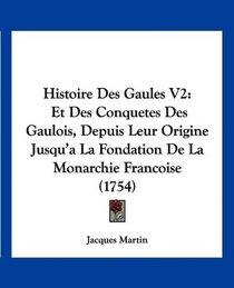 Histoire Des Gaules V2: Et Des Conquetes Des Gaulois, Depuis Leur Origine Jusqu'a La Fondation De La Monarchie Francoise (1754) (French Edition)