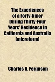 The Experiences of a Forty-Niner During Thirty-Four Years' Residence in California and Australia [microform]
