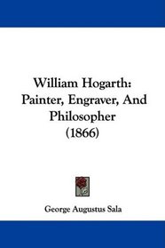William Hogarth: Painter, Engraver, And Philosopher (1866)