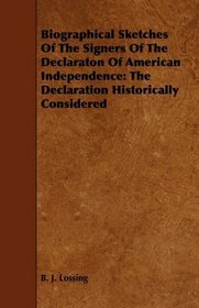 Biographical Sketches Of The Signers Of The Declaraton Of American Independence: The Declaration Historically Considered