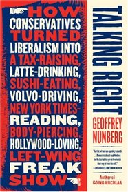 Talking Right: How Conservatives Turned Liberalism Into a Tax-Raising, Latte-Drinking, Sushi-Eating, Volvo-Driving, New York Times-Reading, Body-Piercing, Hollywood-