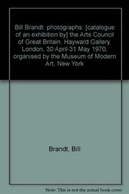 Bill Brandt: photographs: [catalogue of an exhibition by] the Arts Council of Great Britain, Hayward Gallery, London, 30 April-31 May 1970; organised by the Museum of Modern Art, New York