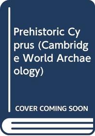 Prehistoric Cyprus (Cambridge World Archaeology)