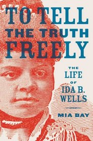 To Tell the Truth Freely: The Life of Ida B. Wells