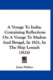 A Voyage To India: Containing Reflections On A Voyage To Madras And Bengal, In 1821, In The Ship Lonach (1824)