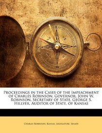 Proceedings in the Cases of the Impeachment of Charles Robinson, Governor, John W. Robinson, Secretary of State, George S. Hillyer, Auditor of State, of Kansas