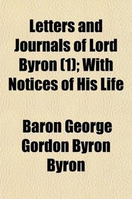 Letters and Journals of Lord Byron (1); With Notices of His Life