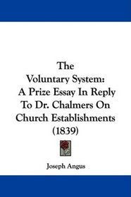 The Voluntary System: A Prize Essay In Reply To Dr. Chalmers On Church Establishments (1839)