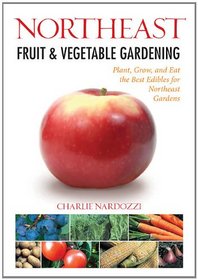 Northeast Fruit & Vegetable Gardening: Plant, Grow, and Eat the Best Edibles for Northeast Gardens (Fruit & Vegetable Gardening Guides)