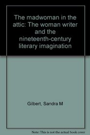 The madwoman in the attic: The woman writer and the nineteenth-century literary imagination