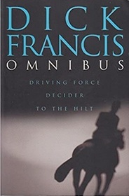 Dick Francis Omnibus: Driving Force / Decider/ To the Hilt